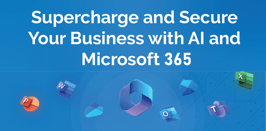 Supercharge and Secure Your Business with AI and Microsoft 365