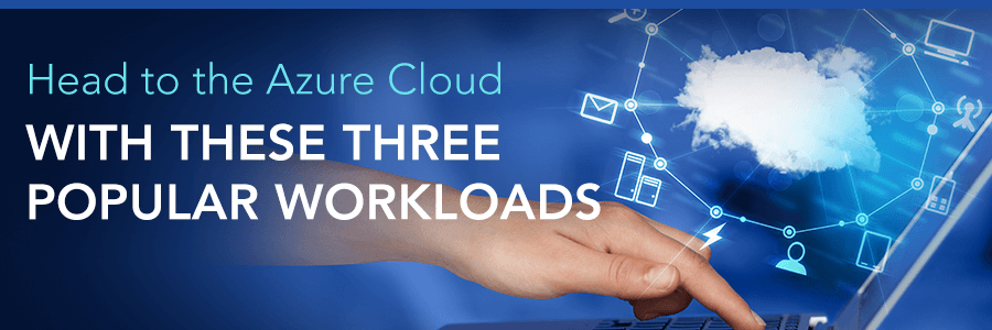 Head To The Azure Cloud With These Three Popular Workloads